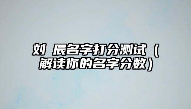 刘垚辰名字打分测试（解读你的名字分数）