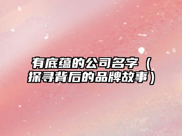 有底蕴的公司名字（探寻背后的品牌故事）