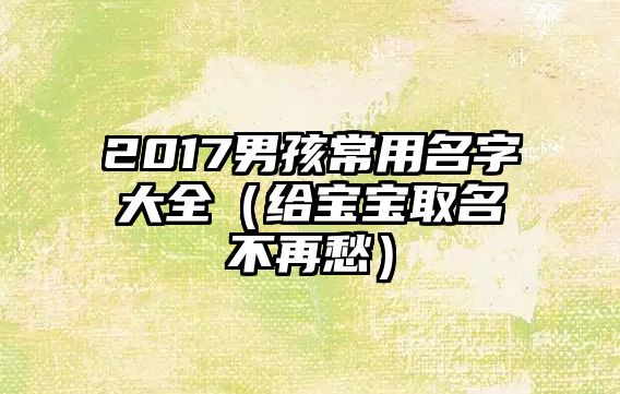 2017男孩常用名字大全（给宝宝取名不再愁）