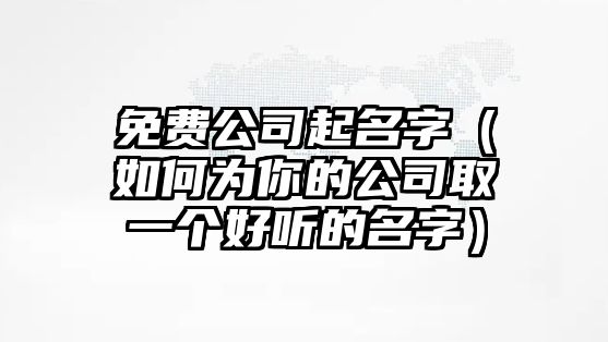 免费公司起名字（如何为你的公司取一个好听的名字）