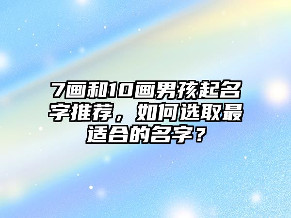 7画和10画男孩起名字推荐，如何选取最适合的名字？