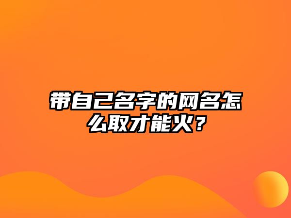 带自己名字的网名怎么取才能火？