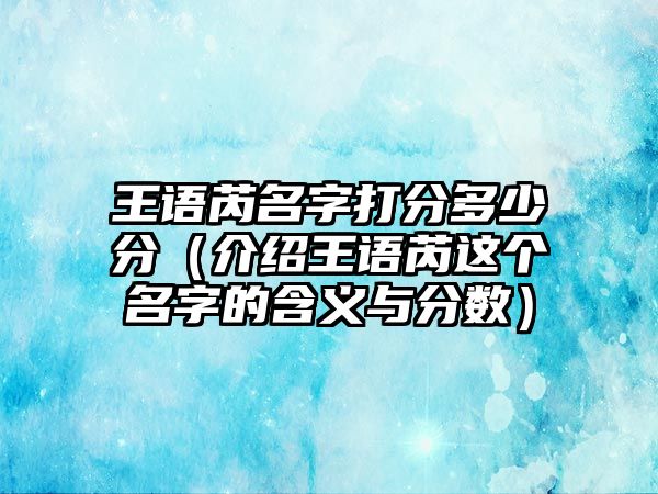 王语芮名字打分多少分（介绍王语芮这个名字的含义与分数）