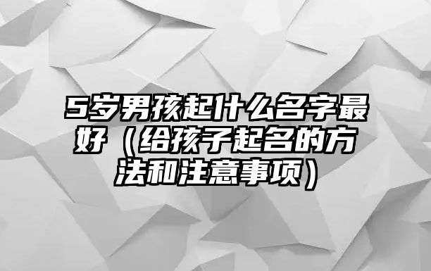 5岁男孩起什么名字最好（给孩子起名的方法和注意事项）