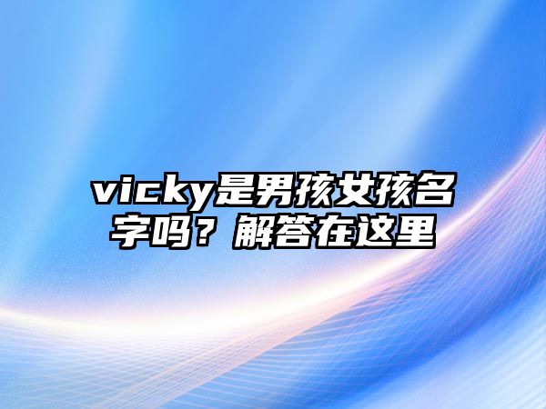 vicky是男孩女孩名字吗？解答在这里