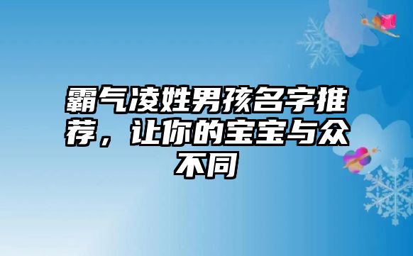 霸气凌姓男孩名字推荐，让你的宝宝与众不同