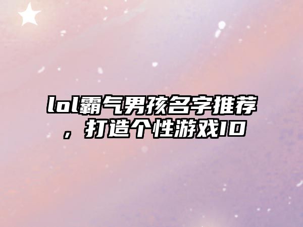 lol霸气男孩名字推荐，打造个性游戏ID