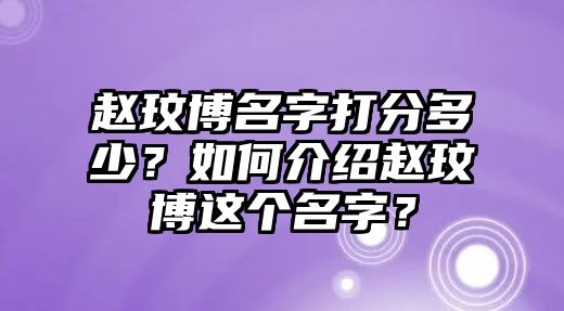 赵玟博名字打分多少？如何介绍赵玟博这个名字？