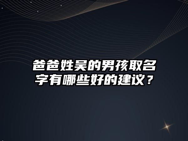 爸爸姓吴的男孩取名字有哪些好的建议？