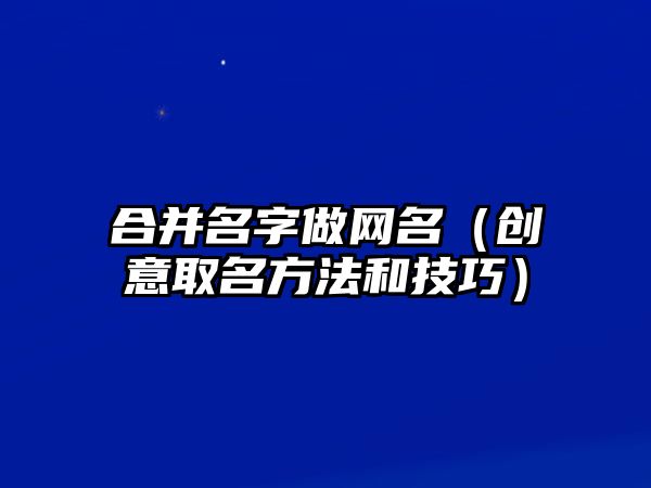 合并名字做网名（创意取名方法和技巧）