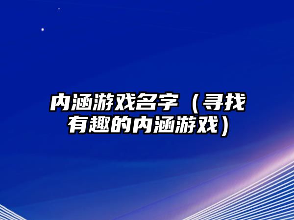 内涵游戏名字（寻找有趣的内涵游戏）