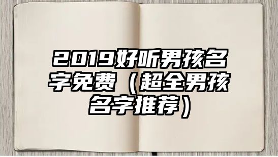 2019好听男孩名字免费（超全男孩名字推荐）