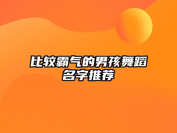 比较霸气的男孩舞蹈名字推荐