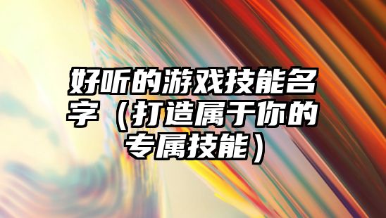 好听的游戏技能名字（打造属于你的专属技能）