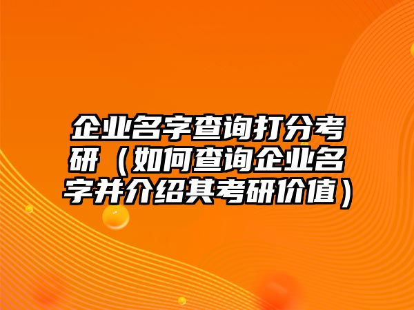 企业名字查询打分考研（如何查询企业名字并介绍其考研价值）