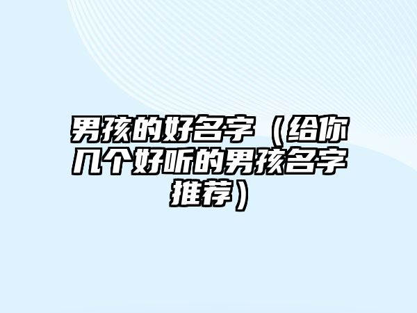 男孩的好名字（给你几个好听的男孩名字推荐）