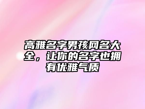 高雅名字男孩网名大全，让你的名字也拥有优雅气质