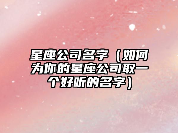 星座公司名字（如何为你的星座公司取一个好听的名字）