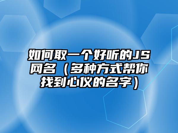 如何取一个好听的JS网名（多种方式帮你找到心仪的名字）