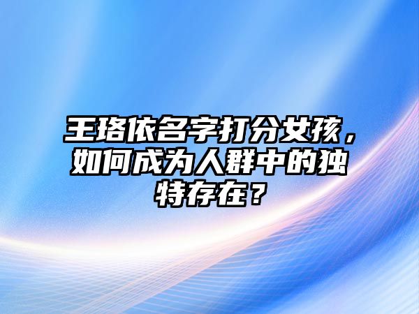 王珞依名字打分女孩，如何成为人群中的独特存在？