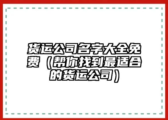 货运公司名字大全免费（帮你找到最适合的货运公司）