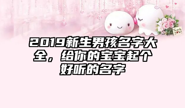 2019新生男孩名字大全，给你的宝宝起个好听的名字