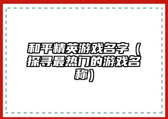 和平精英游戏名字（探寻最热门的游戏名称）