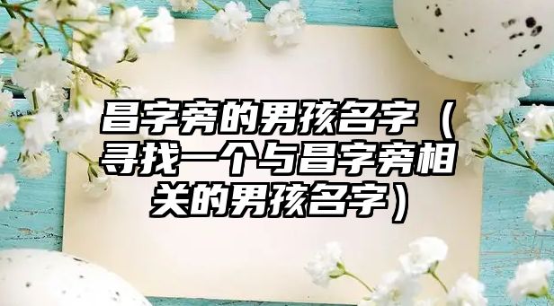 昌字旁的男孩名字（寻找一个与昌字旁相关的男孩名字）