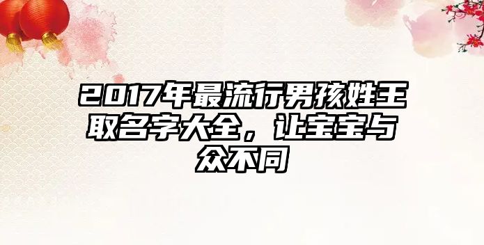 2017年最流行男孩姓王取名字大全，让宝宝与众不同