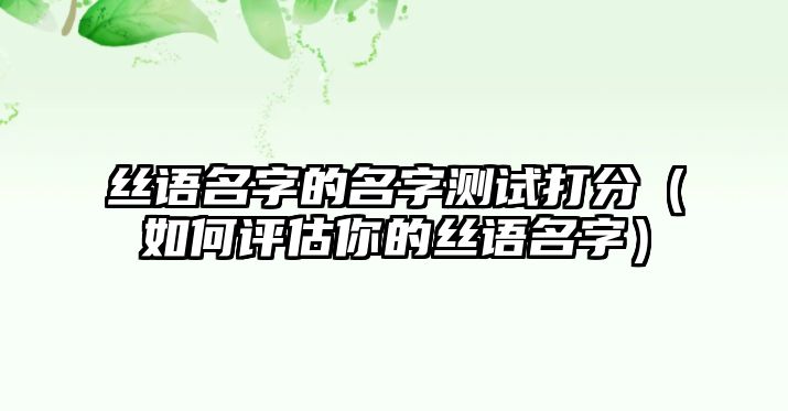 丝语名字的名字测试打分（如何评估你的丝语名字）