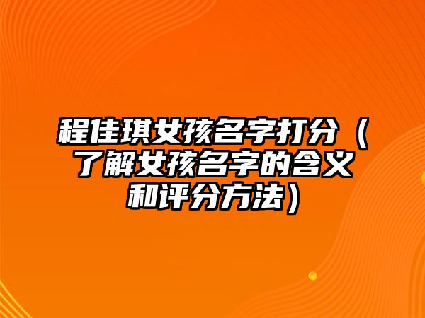 程佳琪女孩名字打分（了解女孩名字的含义和评分方法）