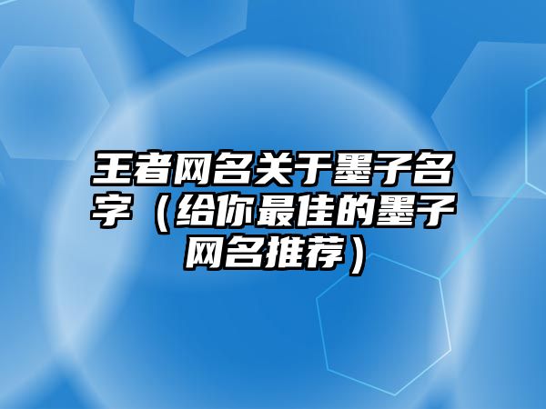 王者网名关于墨子名字（给你最佳的墨子网名推荐）