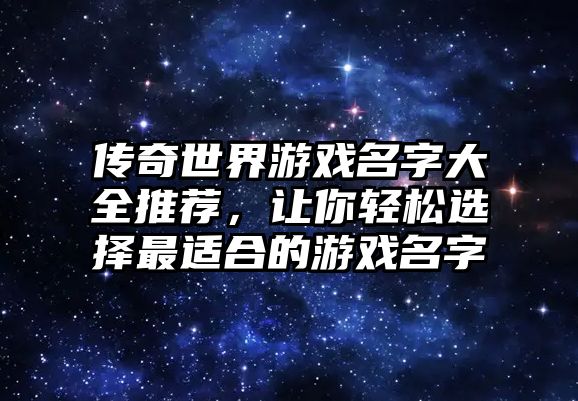 传奇世界游戏名字大全推荐，让你轻松选择最适合的游戏名字