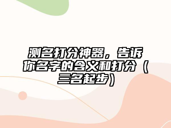 测名打分神器，告诉你名字的含义和打分（三名起步）