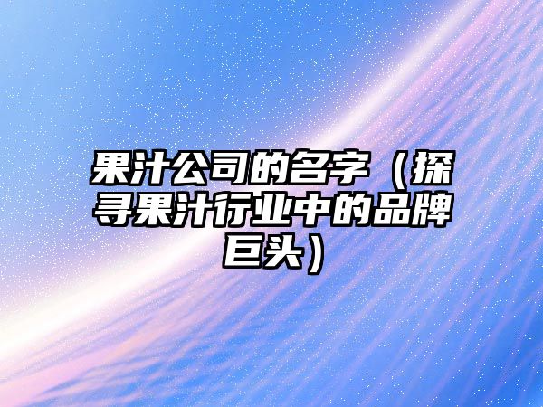 果汁公司的名字（探寻果汁行业中的品牌巨头）