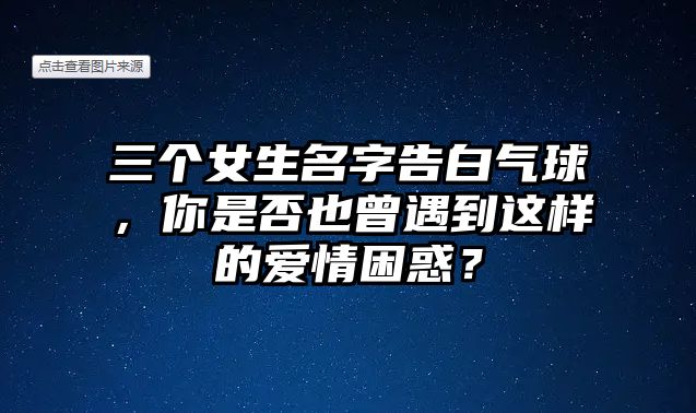 三个女生名字告白气球，你是否也曾遇到这样的爱情困惑？