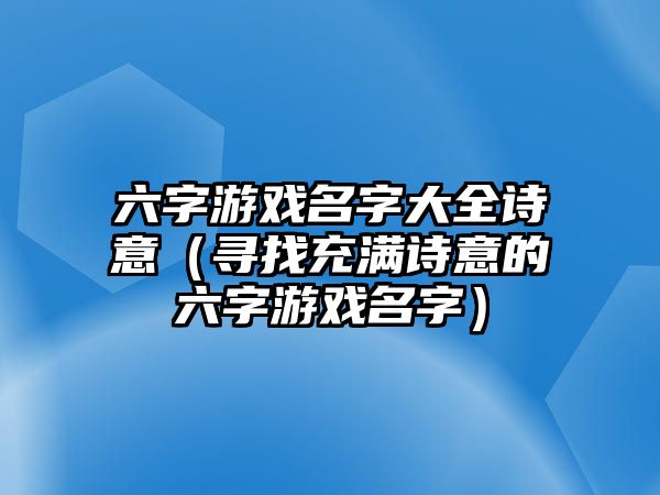 六字游戏名字大全诗意（寻找充满诗意的六字游戏名字）