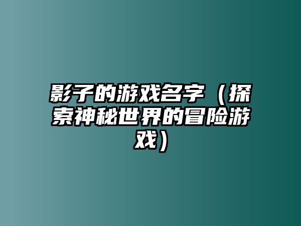 影子的游戏名字（探索神秘世界的冒险游戏）