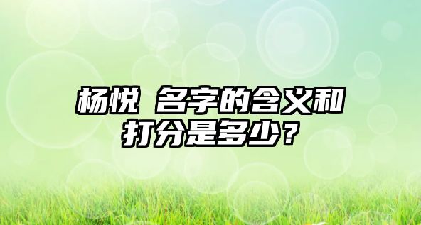 杨悦橦名字的含义和打分是多少？