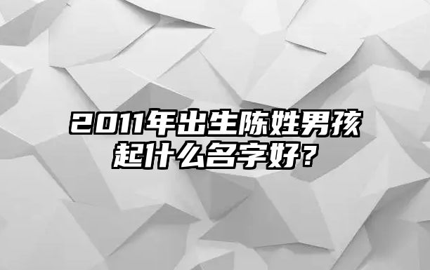 2011年出生陈姓男孩起什么名字好？