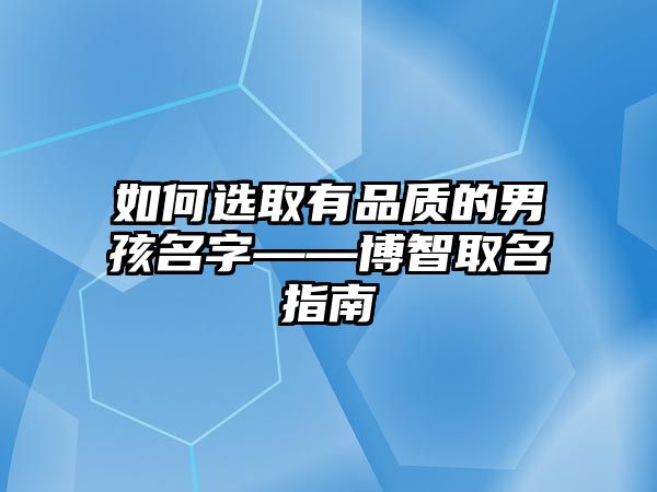 如何选取有品质的男孩名字——博智取名指南