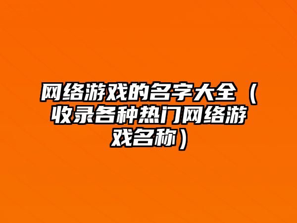 网络游戏的名字大全（收录各种热门网络游戏名称）