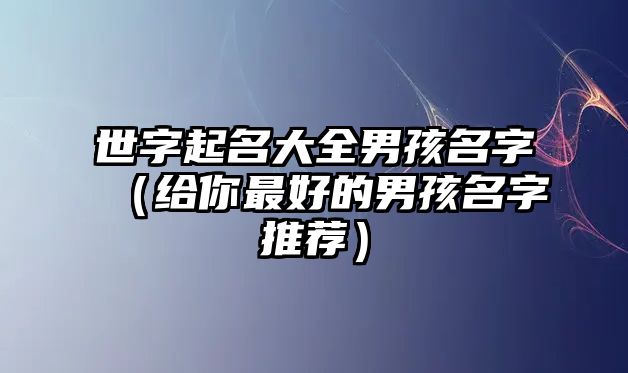 世字起名大全男孩名字（给你最好的男孩名字推荐）