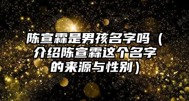 陈宣霖是男孩名字吗（介绍陈宣霖这个名字的来源与性别）