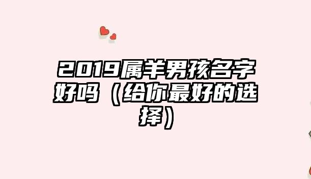 2019属羊男孩名字好吗（给你最好的选择）