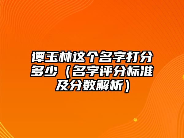 谭玉林这个名字打分多少（名字评分标准及分数解析）