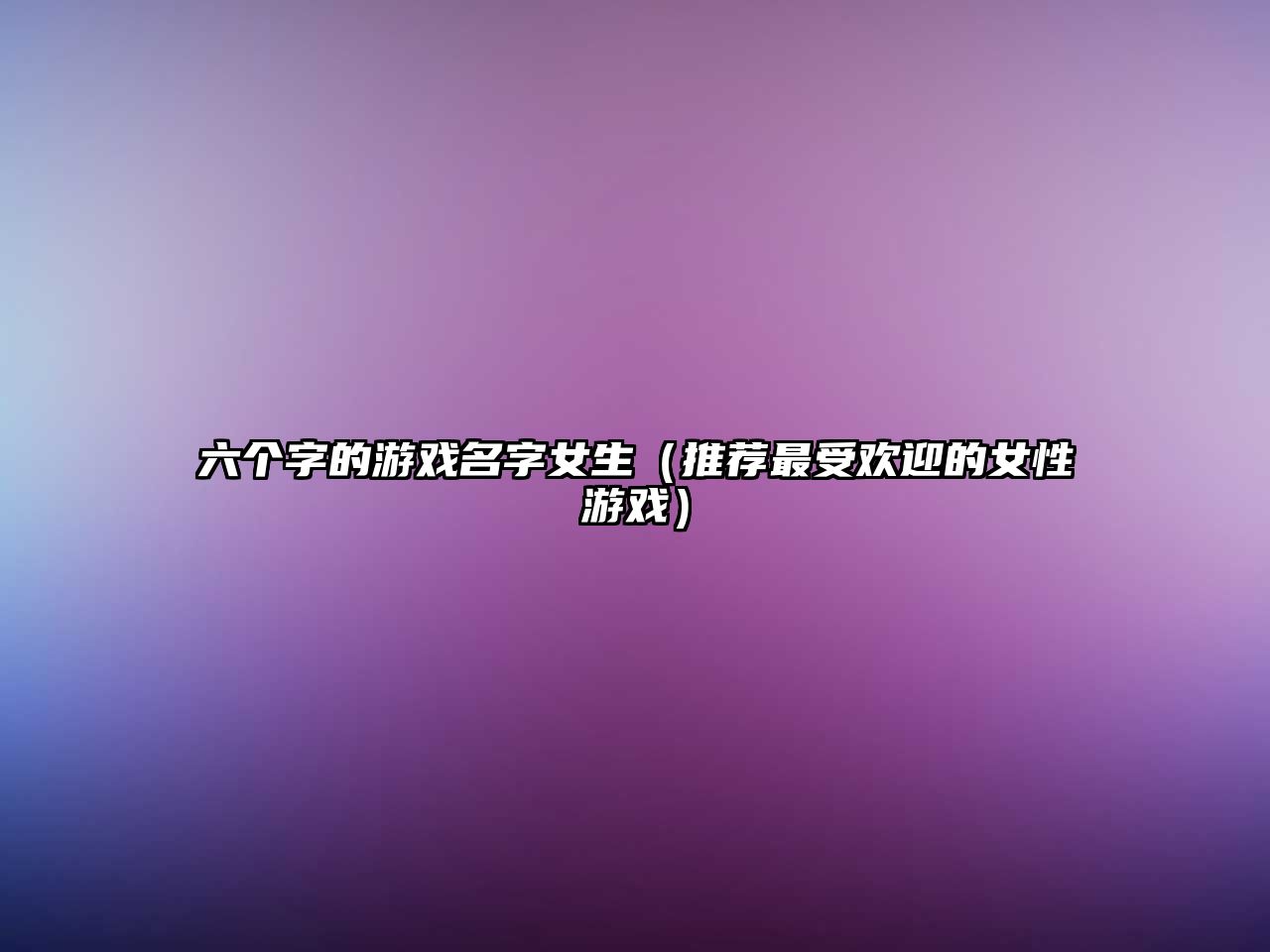 六个字的游戏名字女生（推荐最受欢迎的女性游戏）