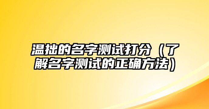 温拙的名字测试打分（了解名字测试的正确方法）