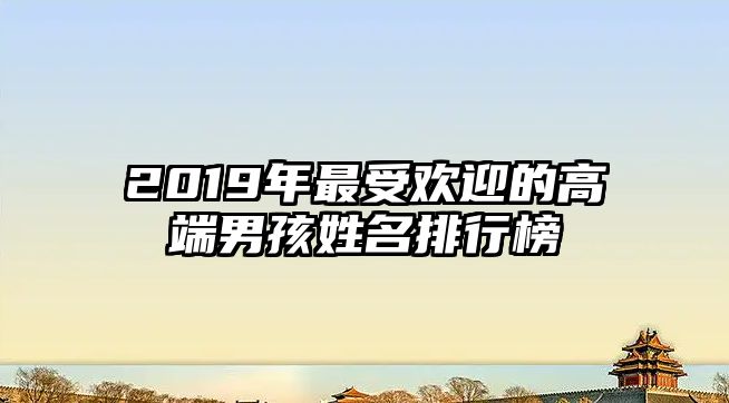 2019年最受欢迎的高端男孩姓名排行榜