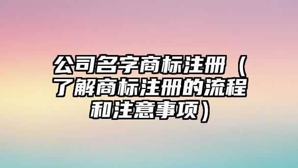 公司名字商标注册（了解商标注册的流程和注意事项）